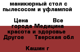 маникюрный стол с пылесосом и уфлампой › Цена ­ 10 000 - Все города Медицина, красота и здоровье » Другое   . Тверская обл.,Кашин г.